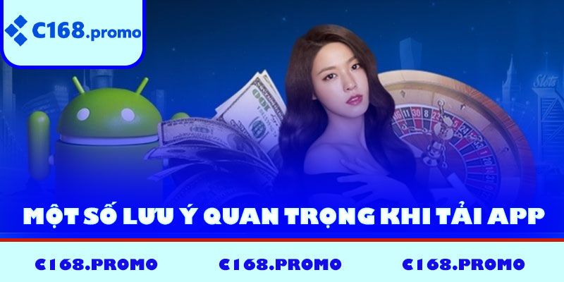 Một số lưu ý quan trọng khi tải app C168