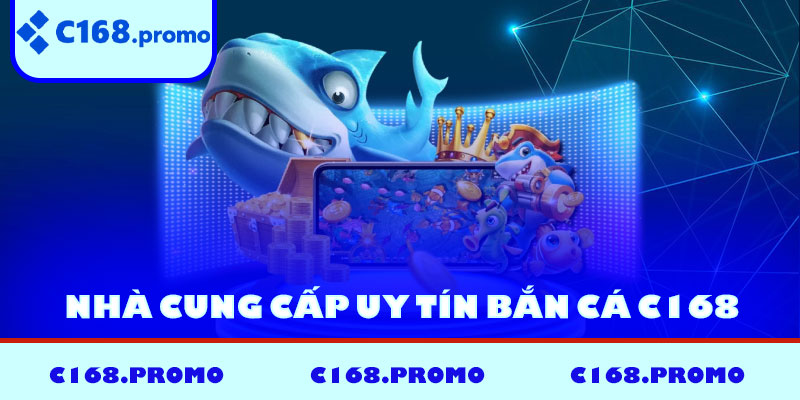 Nhà cung cấp uy tín bắn cá C168