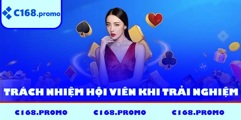 Trách nhiệm hội viên khi trải nghiệm tại C168